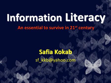 Information Literacy Information Literacy An essential to survive in 21 st century Safia Kokab