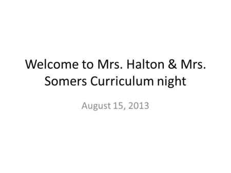 Welcome to Mrs. Halton & Mrs. Somers Curriculum night August 15, 2013.