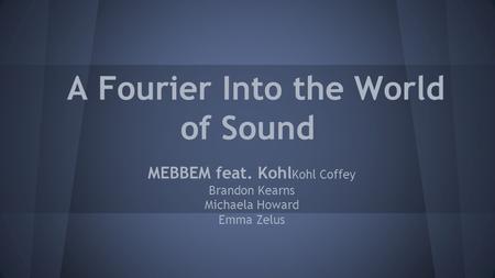 A Fourier Into the World of Sound MEBBEM feat. Kohl Kohl Coffey Brandon Kearns Michaela Howard Emma Zelus.