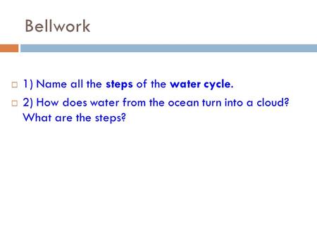 Bellwork  1) Name all the steps of the water cycle.  2) How does water from the ocean turn into a cloud? What are the steps?