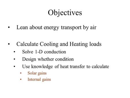 Objectives Lean about energy transport by air Calculate Cooling and Heating loads Solve 1-D conduction Design whether condition Use knowledge of heat transfer.