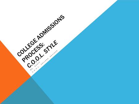 COLLEGE ADMISSIONS PROCESS: C.O.O.L. STYLE MS. GANTT C.O.O.L. COLLEGE ADVISOR.