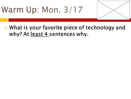 Warm Up: Mon. 3/17  What is your favorite piece of technology and why? At least 4 sentences why.