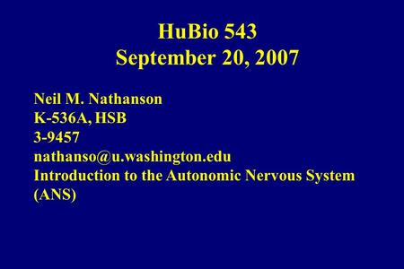 HuBio 543 September 20, 2007 Neil M. Nathanson K-536A, HSB 3-9457 Introduction to the Autonomic Nervous System (ANS)