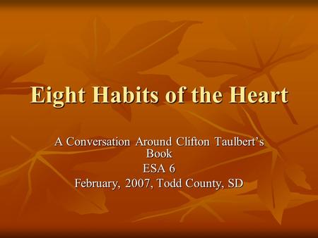 Eight Habits of the Heart A Conversation Around Clifton Taulbert’s Book ESA 6 February, 2007, Todd County, SD.