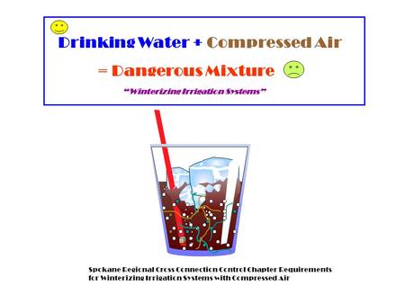 Drinking Water + Compressed Air = Dangerous Mixture Spokane Regional Cross Connection Control Chapter Requirements for Winterizing Irrigation Systems with.