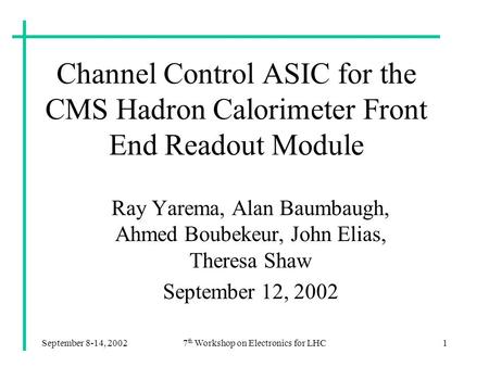 September 8-14, 20027 th Workshop on Electronics for LHC1 Channel Control ASIC for the CMS Hadron Calorimeter Front End Readout Module Ray Yarema, Alan.