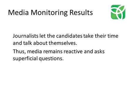 Media Monitoring Results Journalists let the candidates take their time and talk about themselves. Thus, media remains reactive and asks superficial questions.