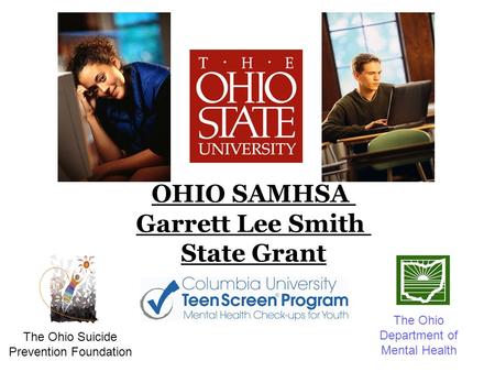 OHIO SAMHSA Garrett Lee Smith State Grant The Ohio Suicide Prevention Foundation The Ohio Department of Mental Health.