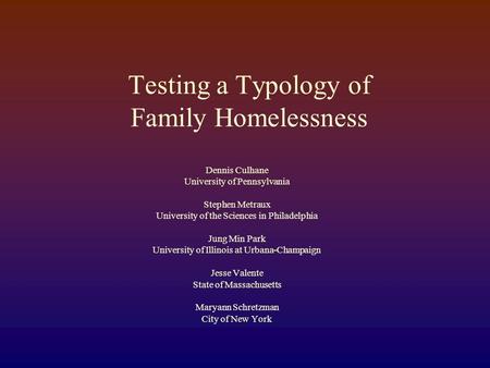 Testing a Typology of Family Homelessness Dennis Culhane University of Pennsylvania Stephen Metraux University of the Sciences in Philadelphia Jung Min.