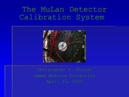 The MuLan Detector Calibration System Christopher J. Church James Madison University April 23, 2005.