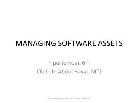 MANAGING SOFTWARE ASSETS ~ pertemuan 6 ~ Oleh: Ir. Abdul Hayat, MTI 1[Abdul Hayat, SIM, Semester Genap 2007/2008]