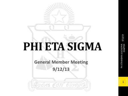 PHI ETA SIGMA General Member Meeting 9/12/13 PHI ETA SIGMA UIUC ALPHA CHAPTER 1.