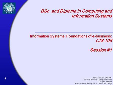 11 BSc and Diploma in Computing and Information Systems ©2007 ANJAN K. LAKHAN School of Business & Computer Science All rights reserved Manufactured in.