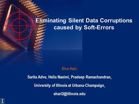 Eliminating Silent Data Corruptions caused by Soft-Errors Siva Hari, Sarita Adve, Helia Naeimi, Pradeep Ramachandran, University of Illinois at Urbana-Champaign,