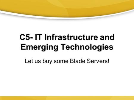 C5- IT Infrastructure and Emerging Technologies Let us buy some Blade Servers!