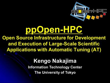 PpOpen-HPC Open Source Infrastructure for Development and Execution of Large-Scale Scientific Applications with Automatic Tuning (AT) Kengo Nakajima Information.