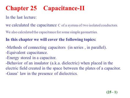 Chapter 25 Capacitance-II In the last lecture: we calculated the capacitance C of a system of two isolated conductors. We also calculated the capacitance.