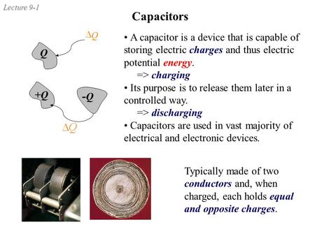 Capacitors Q D A capacitor is a device that is capable of storing electric charges and thus electric potential energy. => charging Its purpose is to release.