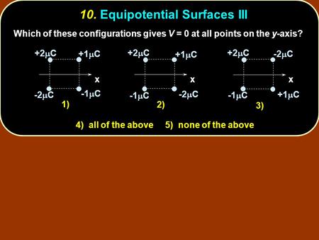 Which of these configurations gives V = 0 at all points on the y-axis? 4) all of the above 5) none of the above 10. Equipotential Surfaces III 1) x +2.