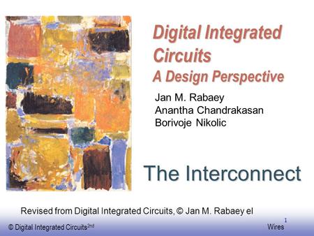 EE141 © Digital Integrated Circuits 2nd Wires 1 Digital Integrated Circuits A Design Perspective The Interconnect Jan M. Rabaey Anantha Chandrakasan Borivoje.