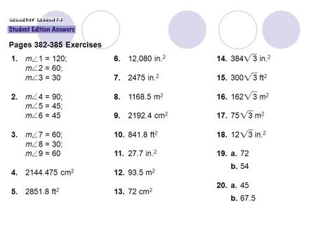 6.12,080 in. 2 7.2475 in. 2 8.1168.5 m 2 9.2192.4 cm 2 10.841.8 ft 2 11.27.7 in. 2 12.93.5 m 2 13.72 cm 2 GEOMETRY LESSON 7-5 Pages 382-385 Exercises 1.m.