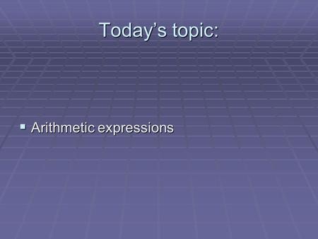 Today’s topic:  Arithmetic expressions. Arithmetic expressions  binary (two arguments) arithmetic operators  +, -, *, /, % (mod or modulus)  unary.