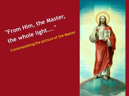 From Him, the Master, the whole light….  Contemplating the picture of the Master.