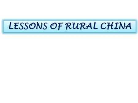 LESSONS OF RURAL CHINA. - A mind that is stretched by a new experience can never go back to its old dimensions - Oliver Wendell Holmes, Jr.