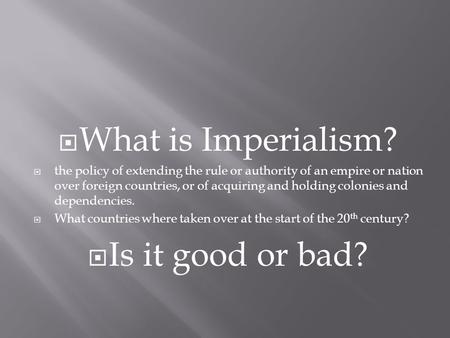  What is Imperialism?  the policy of extending the rule or authority of an empire or nation over foreign countries, or of acquiring and holding colonies.