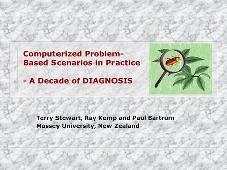 Computerized Problem- Based Scenarios in Practice - A Decade of DIAGNOSIS Terry Stewart, Ray Kemp and Paul Bartrum Massey University, New Zealand.