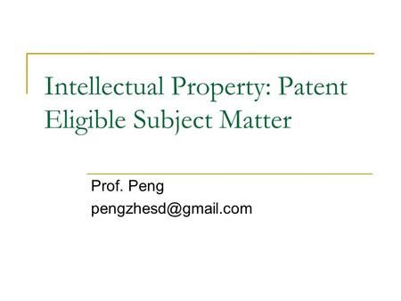 Intellectual Property: Patent Eligible Subject Matter Prof. Peng