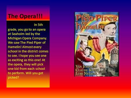 The Opera!!! In 5th grade, you go to an opera at Seaholm led by the Michigan Opera Company. We saw The Pied Piper of Hamelin! Almost every school in the.