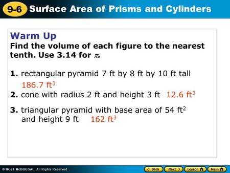 Warm Up Find the volume of each figure to the nearest tenth. Use 3.14 for . 1. rectangular pyramid 7 ft by 8 ft by 10 ft tall 186.7 ft3 2. cone with radius.