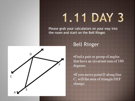 Please grab your calculators on your way into the room and start on the Bell Ringer. Find a pair or group of angles that have an invariant sum of 180 degrees.