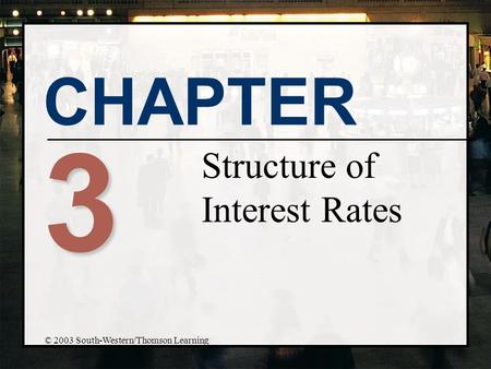 CHAPTER 3 Structure of Interest Rates © 2003 South-Western/Thomson Learning.