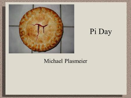 Pi Day Michael Plasmeier. 3.1415926535897932384626433832795028 84197169399375105820974944592307816 4062862089986280348253421170679 82148086513282306647093844609550582.