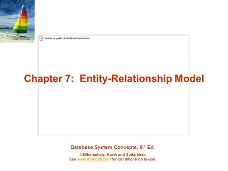 Database System Concepts, 6 th Ed. ©Silberschatz, Korth and Sudarshan See www.db-book.com for conditions on re-usewww.db-book.com Chapter 7: Entity-Relationship.