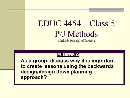 EDUC 4454 – Class 5 P/J Methods Methods Principle: Planning