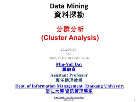 Data Mining 資料探勘 1 1012DM04 MI4 Thu 9, 10 (16:10-18:00) B216 分群分析 (Cluster Analysis) Min-Yuh Day 戴敏育 Assistant Professor 專任助理教授 Dept. of Information Management,