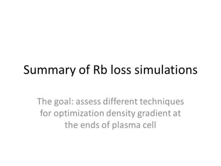 Summary of Rb loss simulations The goal: assess different techniques for optimization density gradient at the ends of plasma cell.