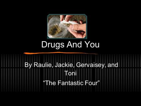 Drugs And You By Raulie, Jackie, Gervaisey, and Toni “The Fantastic Four”