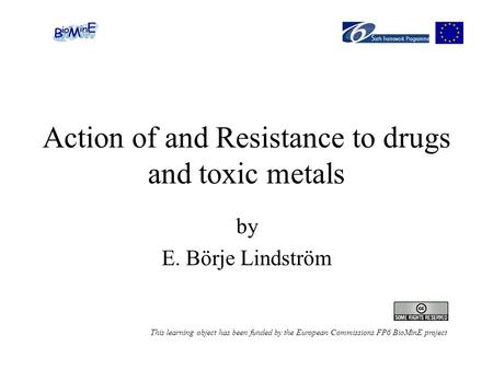 Action of and Resistance to drugs and toxic metals by E. Börje Lindström This learning object has been funded by the European Commissions FP6 BioMinE project.