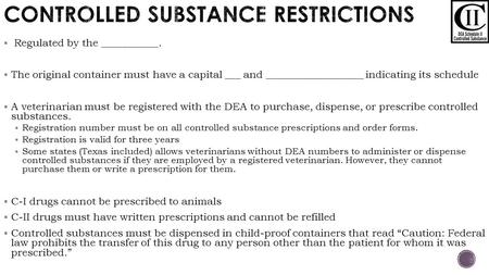  Regulated by the ___________.  The original container must have a capital ___ and ___________________ indicating its schedule  A veterinarian must.