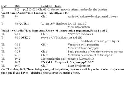 Day DateReadingTopic T 9/2 pp.216-231 (Ch. 6) C. elegans, model systems, and molecular genetics Watch three Audio/Video handouts: 1A), 1B), and 1C Th9/4Ch.