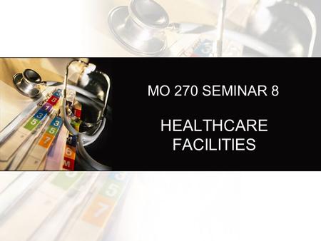 MO 270 SEMINAR 8 HEALTHCARE FACILITIES. HOSPITALS GENERAL HOSPITALS: treat everyone, those without insurance, costs go to those who have insurance. Scholarships/grants/donors.