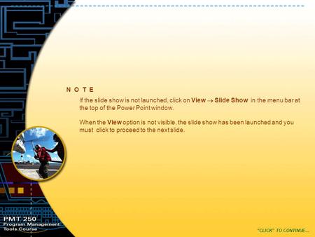 N O T E “CLICK” TO CONTINUE… If the slide show is not launched, click on View  Slide Show in the menu bar at the top of the Power Point window. When the.