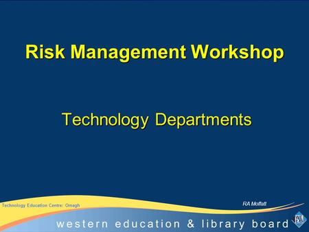 Risk Management Workshop Technology Departments Technology Education Centre: Omagh RA Moffatt.