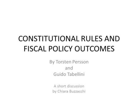 CONSTITUTIONAL RULES AND FISCAL POLICY OUTCOMES By Torsten Persson and Guido Tabellini A short discussion by Chiara Buzzacchi.