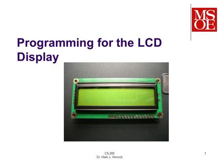 CS-280 Dr. Mark L. Hornick 1 Programming for the LCD Display.